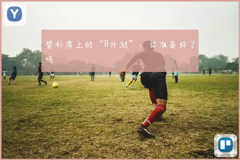 替补席上的“B计划”，你准备好了吗