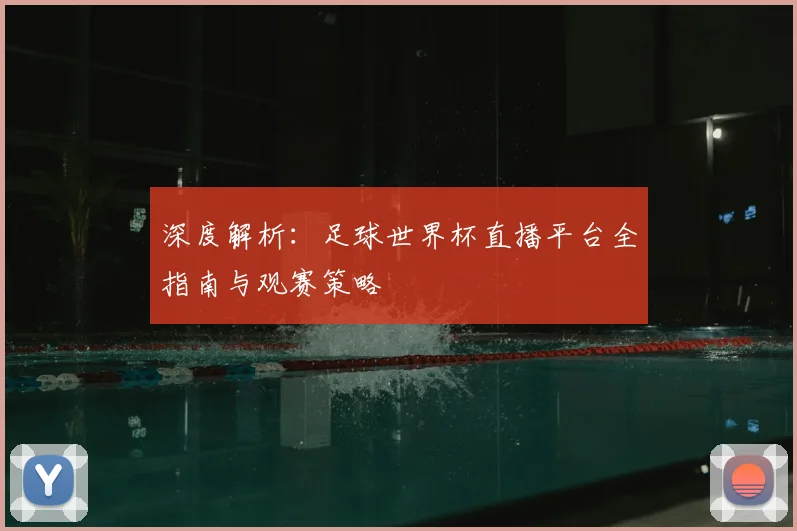 深度解析:足球世界杯直播平台全指南与观赛策略