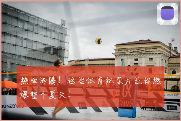 热血沸腾！这些体育纪录片让你燃爆整个夏天！