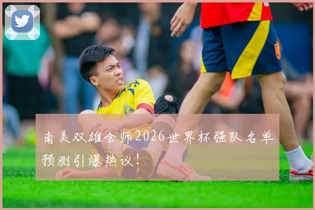 南美双雄会师2026世界杯强队名单预测引爆热议！