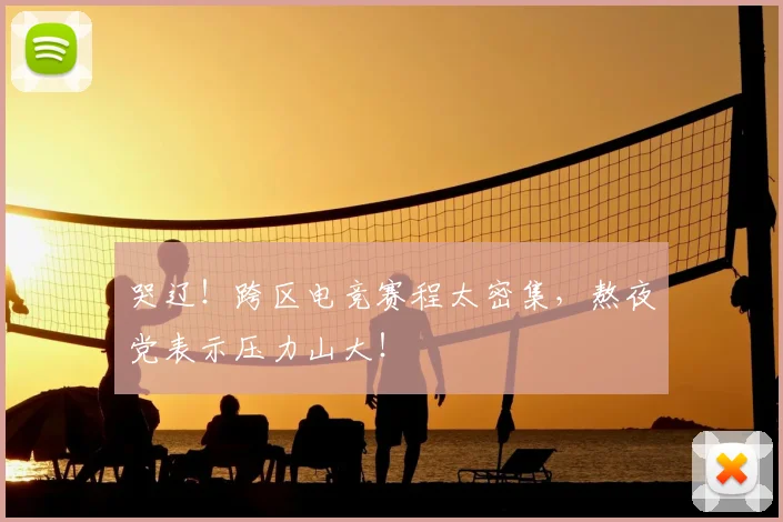 哭辽!跨区电竞赛程太密集,熬夜党表示压力山大!