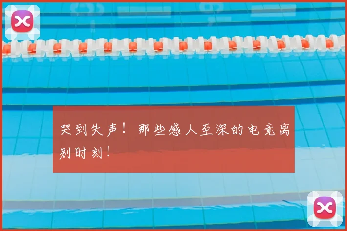 哭到失声！那些感人至深的电竞离别时刻！