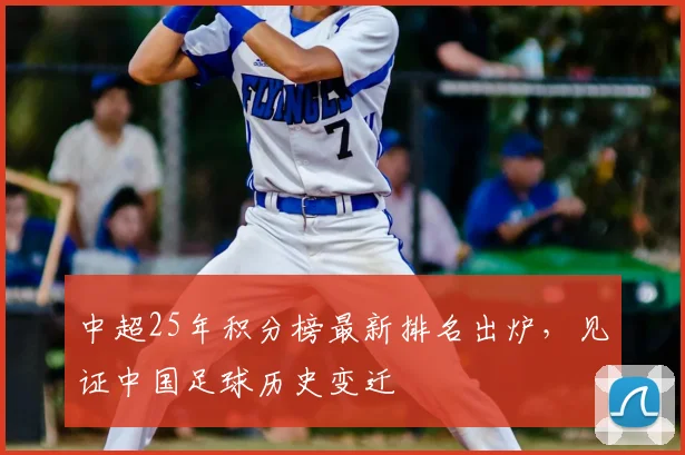 中超25年积分榜最新排名出炉,见证中国足球历史变迁
