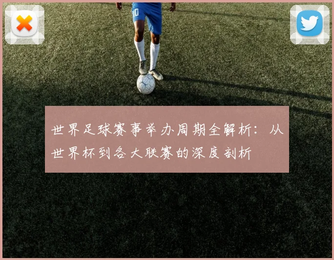 世界足球赛事举办周期全解析:从世界杯到各大联赛的深度剖析