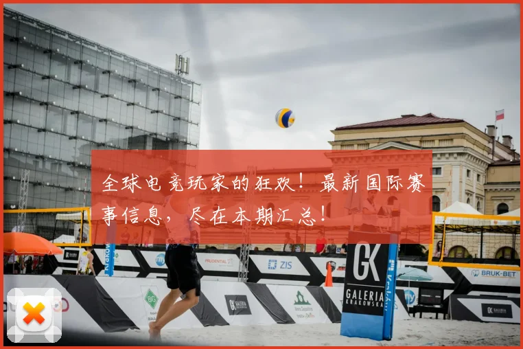 全球电竞玩家的狂欢!最新国际赛事信息,尽在本期汇总!