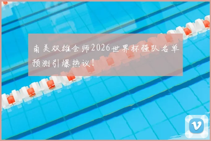 南美双雄会师2026世界杯强队名单预测引爆热议！