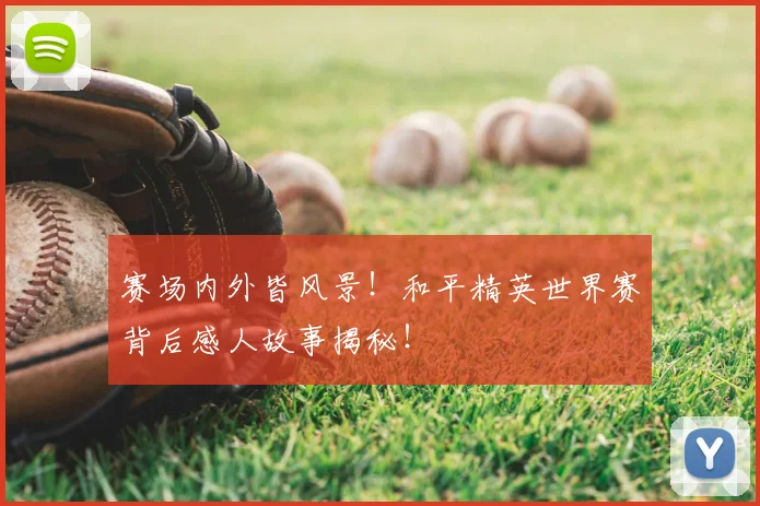 赛场内外皆风景！和平精英世界赛背后感人故事揭秘！