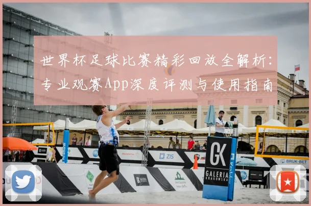 世界杯足球比赛精彩回放全解析:专业观赛App深度评测与使用指南
