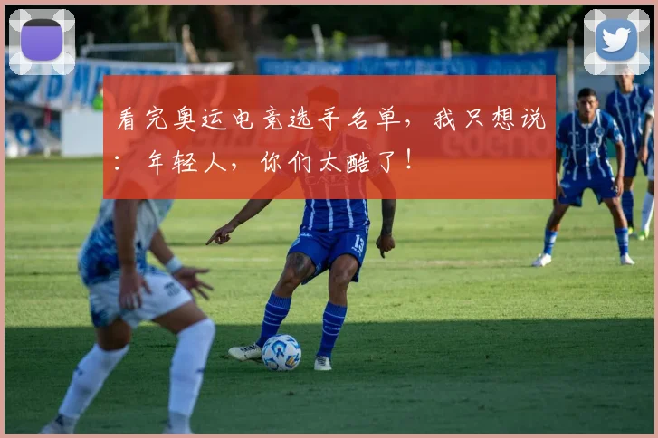 看完奥运电竞选手名单,我只想说:年轻人,你们太酷了!