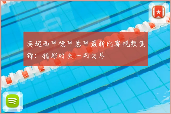 英超西甲德甲意甲最新比赛视频集锦:精彩对决一网打尽