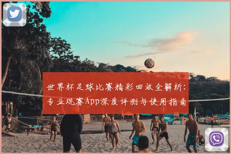 世界杯足球比赛精彩回放全解析:专业观赛App深度评测与使用指南