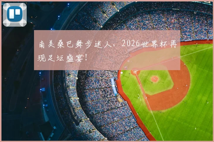 南美桑巴舞步迷人,2026世界杯再现足坛盛宴!