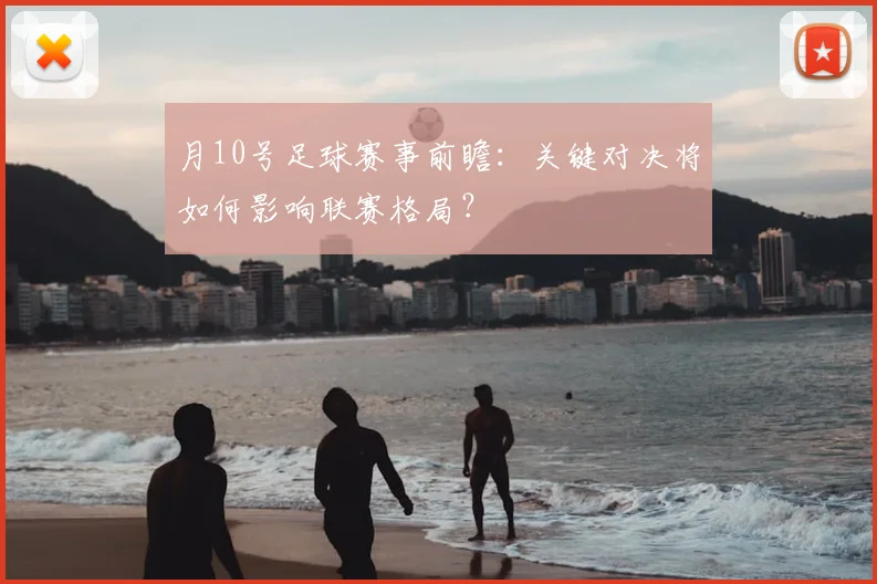 月10号足球赛事前瞻:关键对决将如何影响联赛格局?