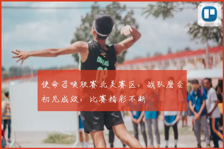 使命召唤联赛北美赛区,战队磨合初见成效,比赛精彩不断